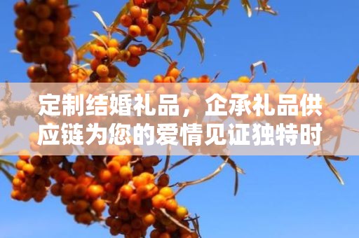 定制结婚礼品，企承礼品供应链为您的爱情见证独特时刻